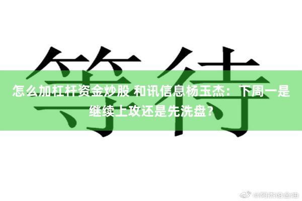 怎么加杠杆资金炒股 和讯信息杨玉杰:下周一是继续上攻还是先洗盘?