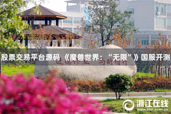 股票交易平台源码 《魔兽世界：“无限”》国服开测