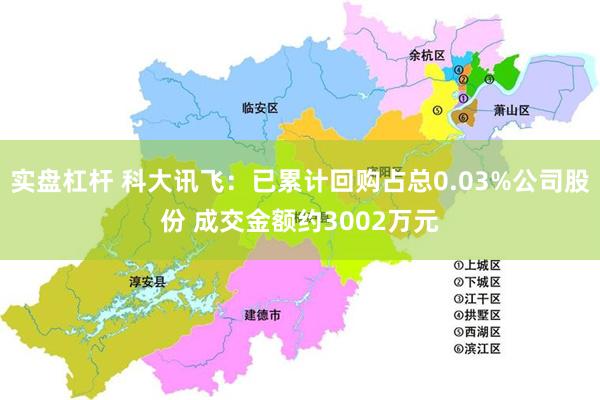 实盘杠杆 科大讯飞：已累计回购占总0.03%公司股份 成交金额约3002万元
