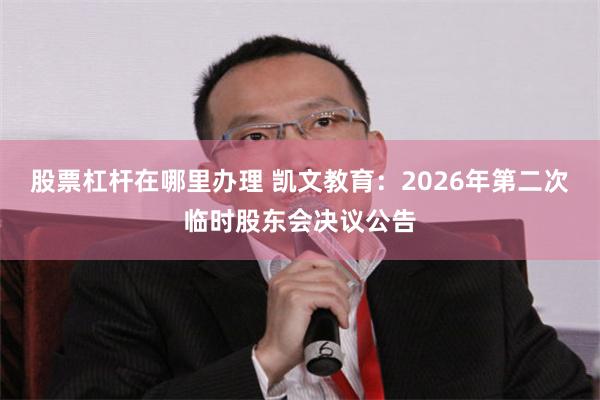 股票杠杆在哪里办理 凯文教育：2026年第二次临时股东会决议公告