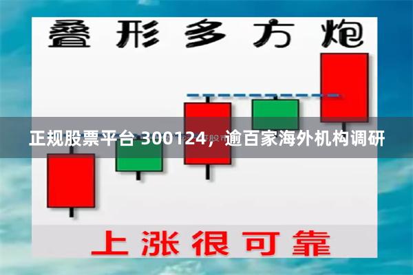 正规股票平台 300124，逾百家海外机构调研