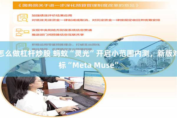 怎么做杠杆炒股 蚂蚁“灵光”开启小范围内测，新版对标“Meta Muse”