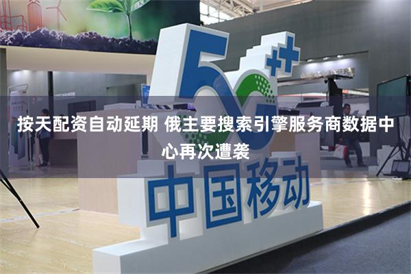 按天配资自动延期 俄主要搜索引擎服务商数据中心再次遭袭
