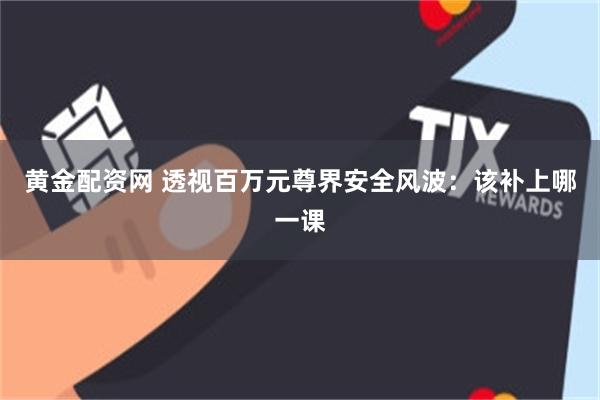 黄金配资网 透视百万元尊界安全风波：该补上哪一课