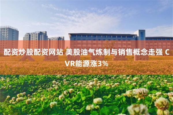 配资炒股配资网站 美股油气炼制与销售概念走强 CVR能源涨3%