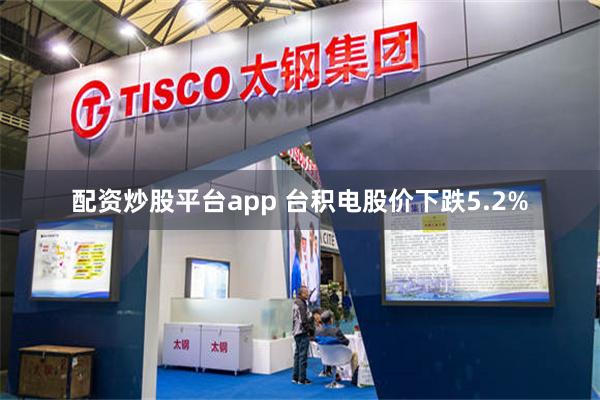 配资炒股平台app 台积电股价下跌5.2%