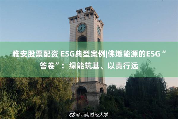 雅安股票配资 ESG典型案例|佛燃能源的ESG“答卷”：绿能筑基、以责行远