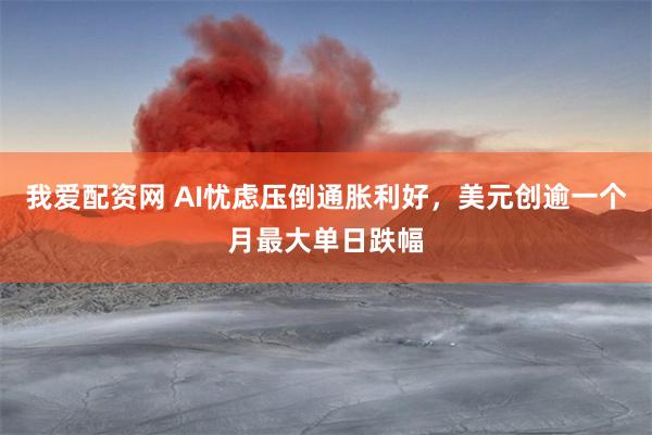 我爱配资网 AI忧虑压倒通胀利好，美元创逾一个月最大单日跌幅