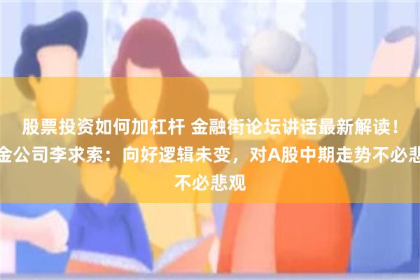 股票投资如何加杠杆 金融街论坛讲话最新解读！中金公司李求索：向好逻辑未变，对A股中期走势不必悲观