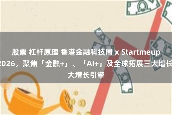 股票 杠杆原理 香港金融科技周 x StartmeupHK 2026，聚焦「金融+」、「AI+」及全球拓展三大增长引擎