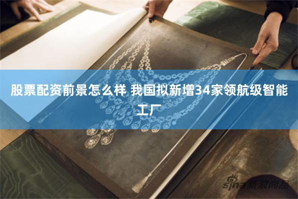 股票配资前景怎么样 我国拟新增34家领航级智能工厂